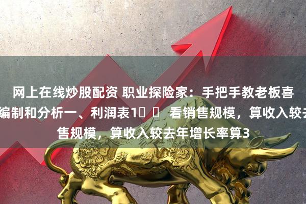 网上在线炒股配资 职业探险家:手把手教老板喜欢的财务报表编制和分析一、利润表1️⃣ 看销售规模,算收入较去年增长率算3