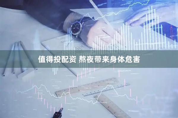 值得投配资 熬夜带来身体危害