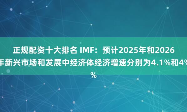 正规配资十大排名 IMF：预计2025年和2026年新兴市场和发展中经济体经济增速分别为4.1%和4%