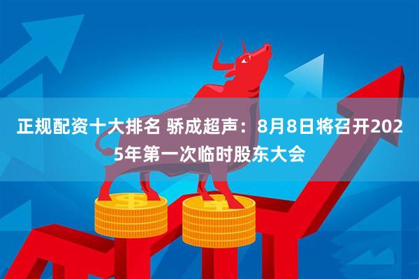 正规配资十大排名 骄成超声：8月8日将召开2025年第一次临时股东大会