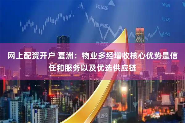 网上配资开户 夏洲：物业多经增收核心优势是信任和服务以及优选供应链